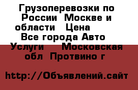 Грузоперевозки по России, Москве и области › Цена ­ 100 - Все города Авто » Услуги   . Московская обл.,Протвино г.